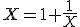X = 1+\frac 1 X